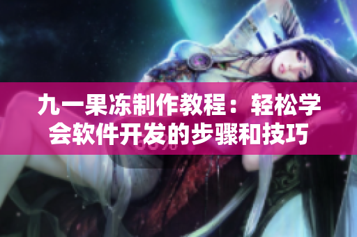 九一果冻制作教程：轻松学会软件开发的步骤和技巧