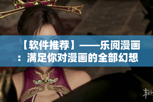 【软件推荐】——乐阅漫画：满足你对漫画的全部幻想