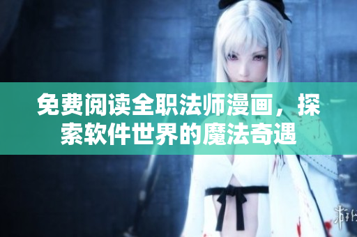 免费阅读全职法师漫画，探索软件世界的魔法奇遇