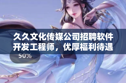 久久文化传媒公司招聘软件开发工程师，优厚福利待遇!