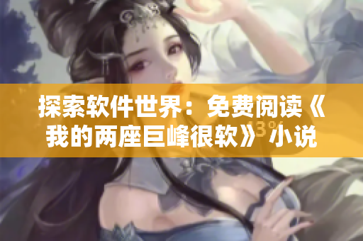 探索软件世界：免费阅读《我的两座巨峰很软》 小说