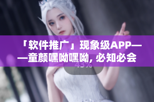 「软件推广」现象级APP——童颜嘿呦嘿呦, 必知必会的用法攻略