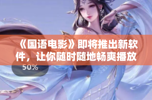 《国语电影》即将推出新软件，让你随时随地畅爽播放！