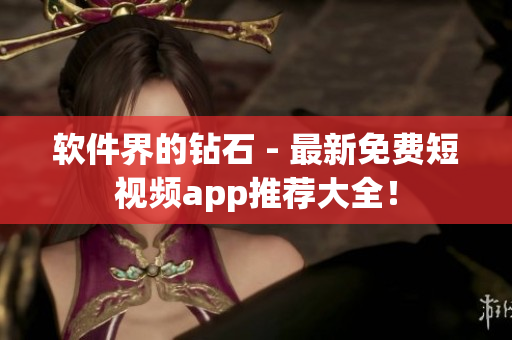 软件界的钻石 - 最新免费短视频app推荐大全！