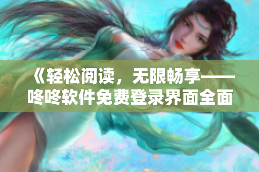 《轻松阅读，无限畅享——咚咚软件免费登录界面全面升级》