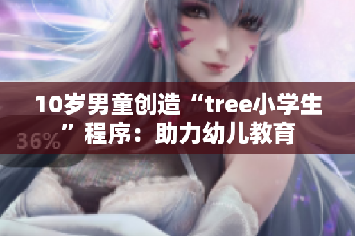 10岁男童创造“tree小学生”程序：助力幼儿教育
