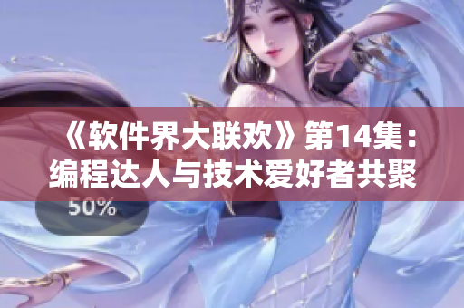 《软件界大联欢》第14集：编程达人与技术爱好者共聚一堂！