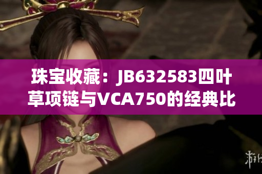 珠宝收藏：JB632583四叶草项链与VCA750的经典比较