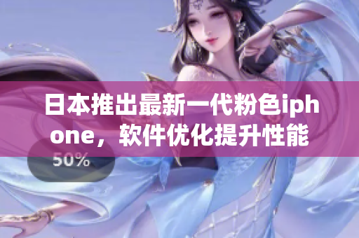 日本推出最新一代粉色iphone，软件优化提升性能