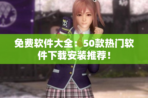免费软件大全：50款热门软件下载安装推荐！