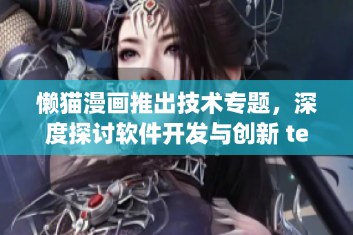 懒猫漫画推出技术专题，深度探讨软件开发与创新 techno by懒猫