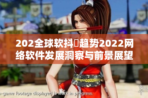 202全球软抖抈趋势2022网络软件发展洞察与前景展望
