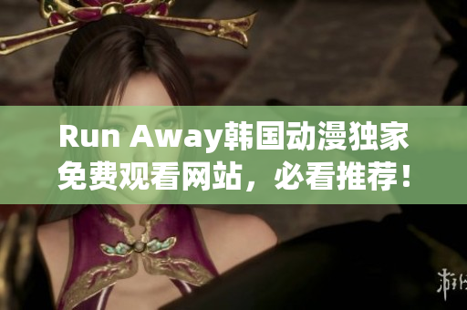 Run Away韩国动漫独家免费观看网站，必看推荐！