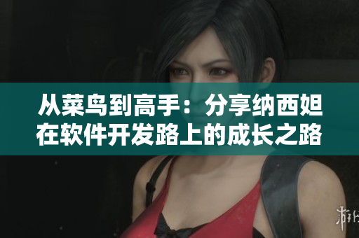 从菜鸟到高手：分享纳西妲在软件开发路上的成长之路