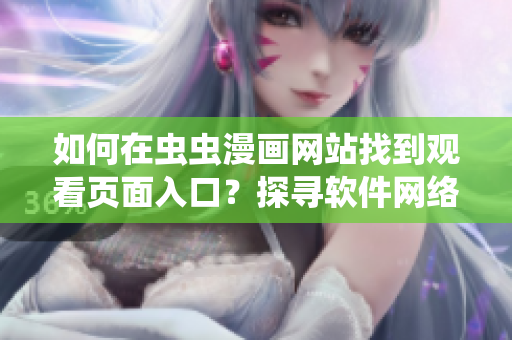 如何在虫虫漫画网站找到观看页面入口？探寻软件网络漫画浏览方法