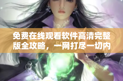 免费在线观看软件高清完整版全攻略，一网打尽一切内容