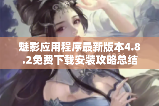 魅影应用程序最新版本4.8.2免费下载安装攻略总结