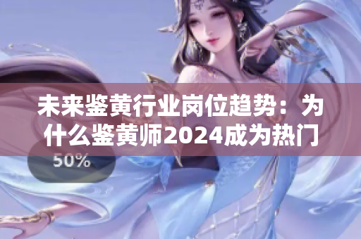 未来鉴黄行业岗位趋势：为什么鉴黄师2024成为热门职业选择？