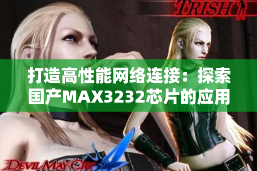 打造高性能网络连接：探索国产MAX3232芯片的应用与优势