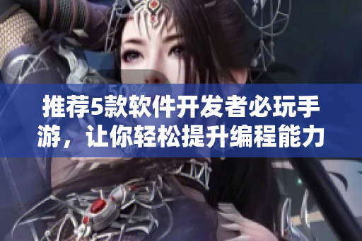 推荐5款软件开发者必玩手游，让你轻松提升编程能力！