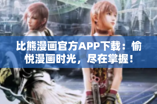比熊漫画官方APP下载：愉悦漫画时光，尽在掌握！