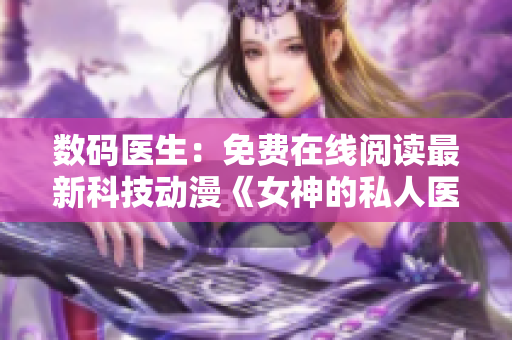数码医生：免费在线阅读最新科技动漫《女神的私人医生》