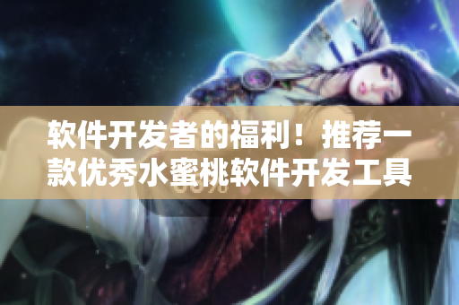 软件开发者的福利！推荐一款优秀水蜜桃软件开发工具