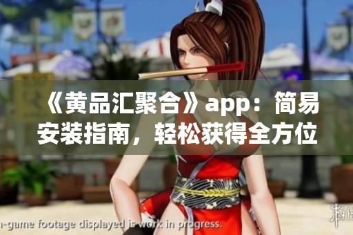 《黄品汇聚合》app：简易安装指南，轻松获得全方位软件信息