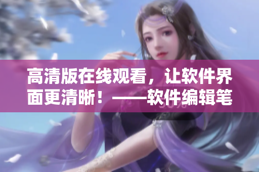 高清版在线观看，让软件界面更清晰！——软件编辑笔记