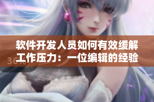 软件开发人员如何有效缓解工作压力：一位编辑的经验分享