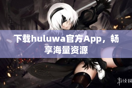 下载huluwa官方App，畅享海量资源