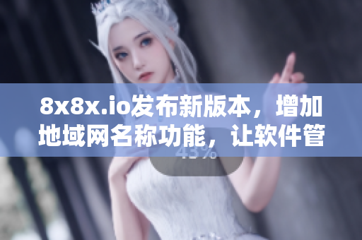 8x8x.io发布新版本，增加地域网名称功能，让软件管理更加便捷！