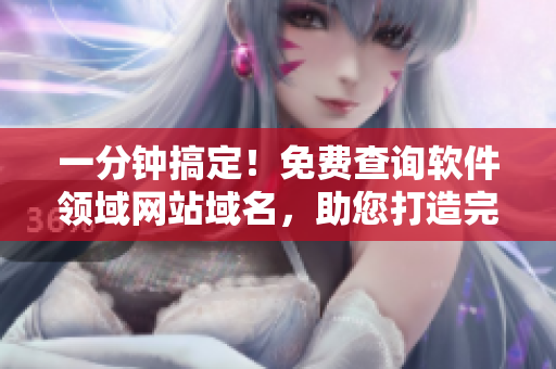 一分钟搞定！免费查询软件领域网站域名，助您打造完美品牌！