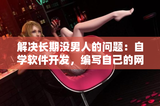 解决长期没男人的问题：自学软件开发，编写自己的网络应用！