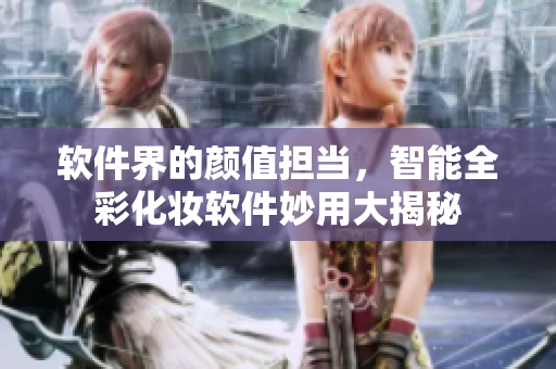 软件界的颜值担当，智能全彩化妆软件妙用大揭秘