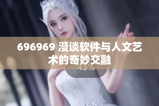 696969 漫谈软件与人文艺术的奇妙交融