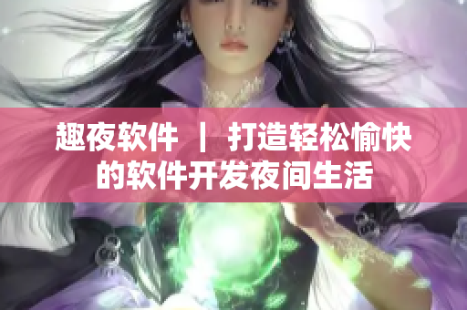 趣夜软件 ｜ 打造轻松愉快的软件开发夜间生活