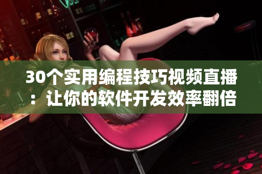 30个实用编程技巧视频直播：让你的软件开发效率翻倍！