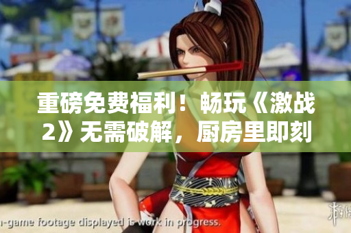 重磅免费福利！畅玩《激战2》无需破解，厨房里即刻开战，软件编辑亲测！