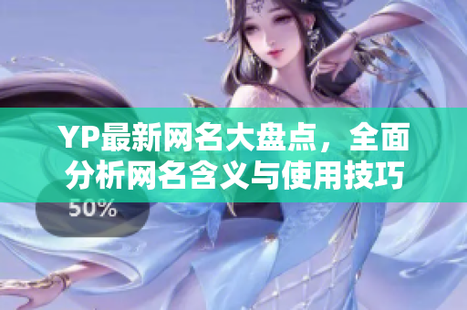 YP最新网名大盘点，全面分析网名含义与使用技巧
