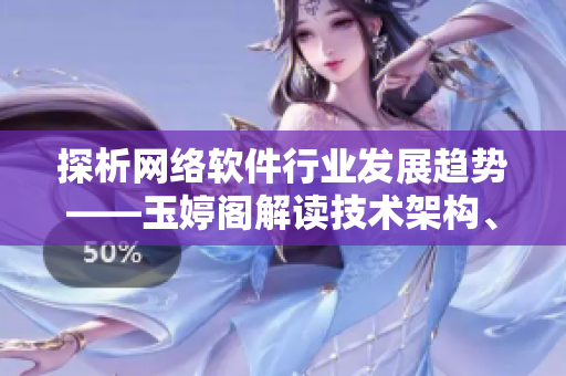探析网络软件行业发展趋势——玉婷阁解读技术架构、安全性和用户体验