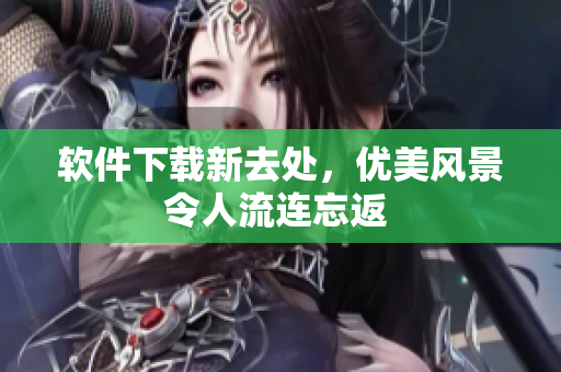 软件下载新去处，优美风景令人流连忘返 