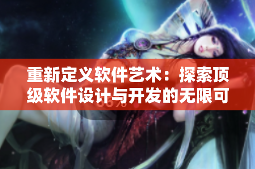 重新定义软件艺术：探索顶级软件设计与开发的无限可能性