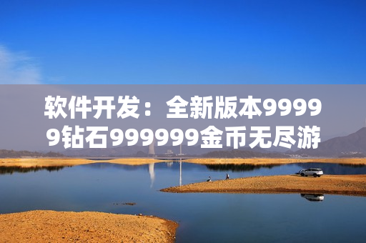 软件开发：全新版本99999钻石999999金币无尽游戏创意