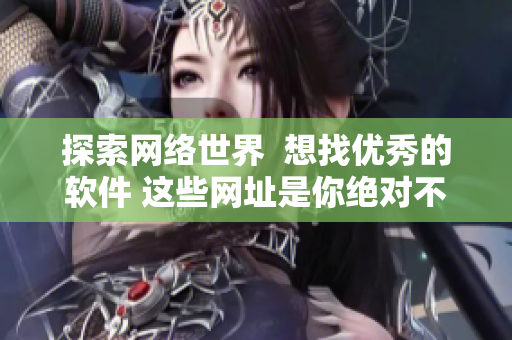 探索网络世界  想找优秀的软件 这些网址是你绝对不能错过的！