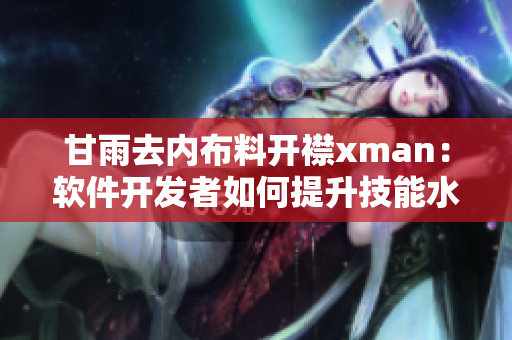 甘雨去内布料开襟xman：软件开发者如何提升技能水平？