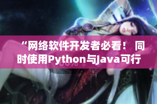 “网络软件开发者必看！ 同时使用Python与Java可行吗？”