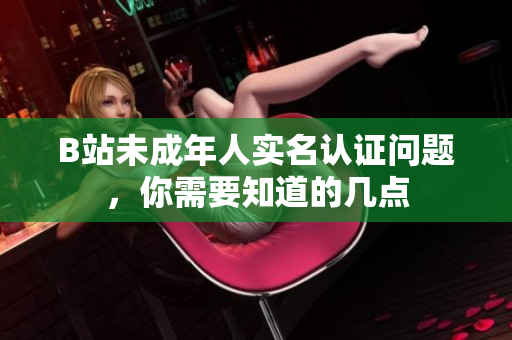 B站未成年人实名认证问题，你需要知道的几点