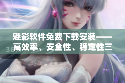 魅影软件免费下载安装——高效率、安全性、稳定性三合一的网络工具！