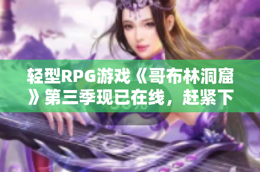 轻型RPG游戏《哥布林洞窟》第三季现已在线，赶紧下载体验！